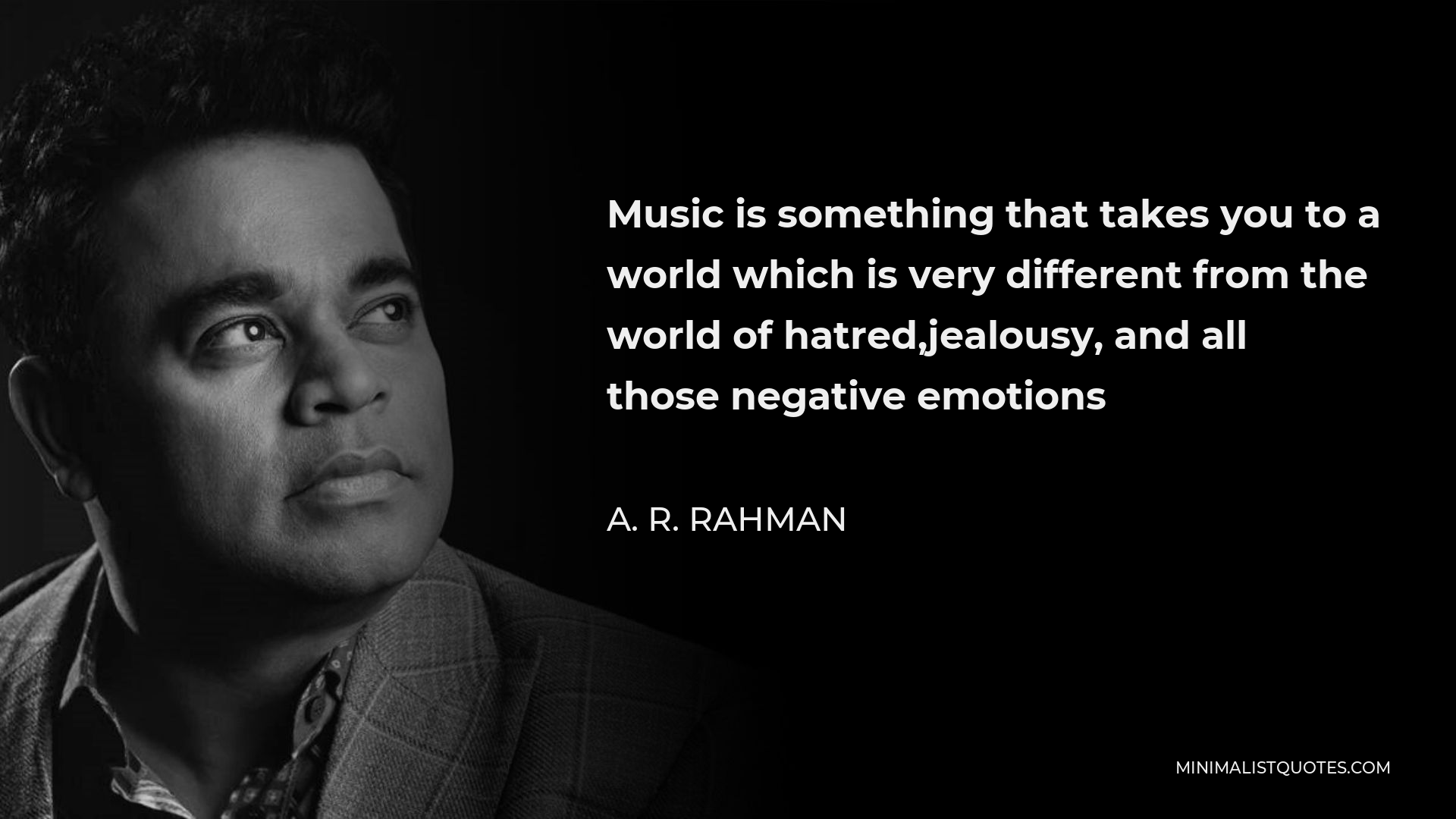 A. R. Rahman Quote - Music is something that takes you to a world which is very different from the world of hatred,jealousy, and all those negative emotions