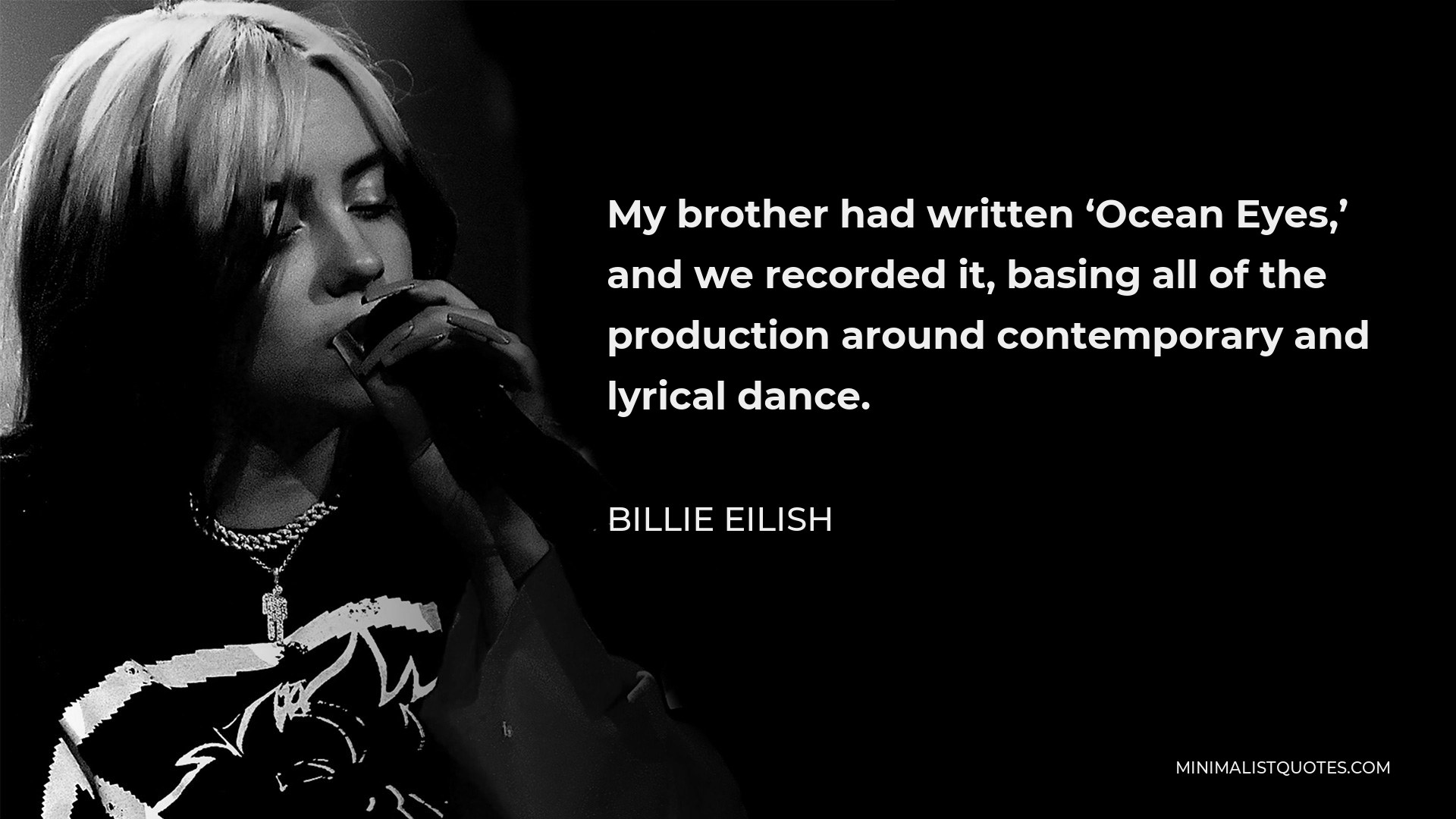 Billie Eilish Quote - My brother had written ‘Ocean Eyes,’ and we recorded it, basing all of the production around contemporary and lyrical dance.