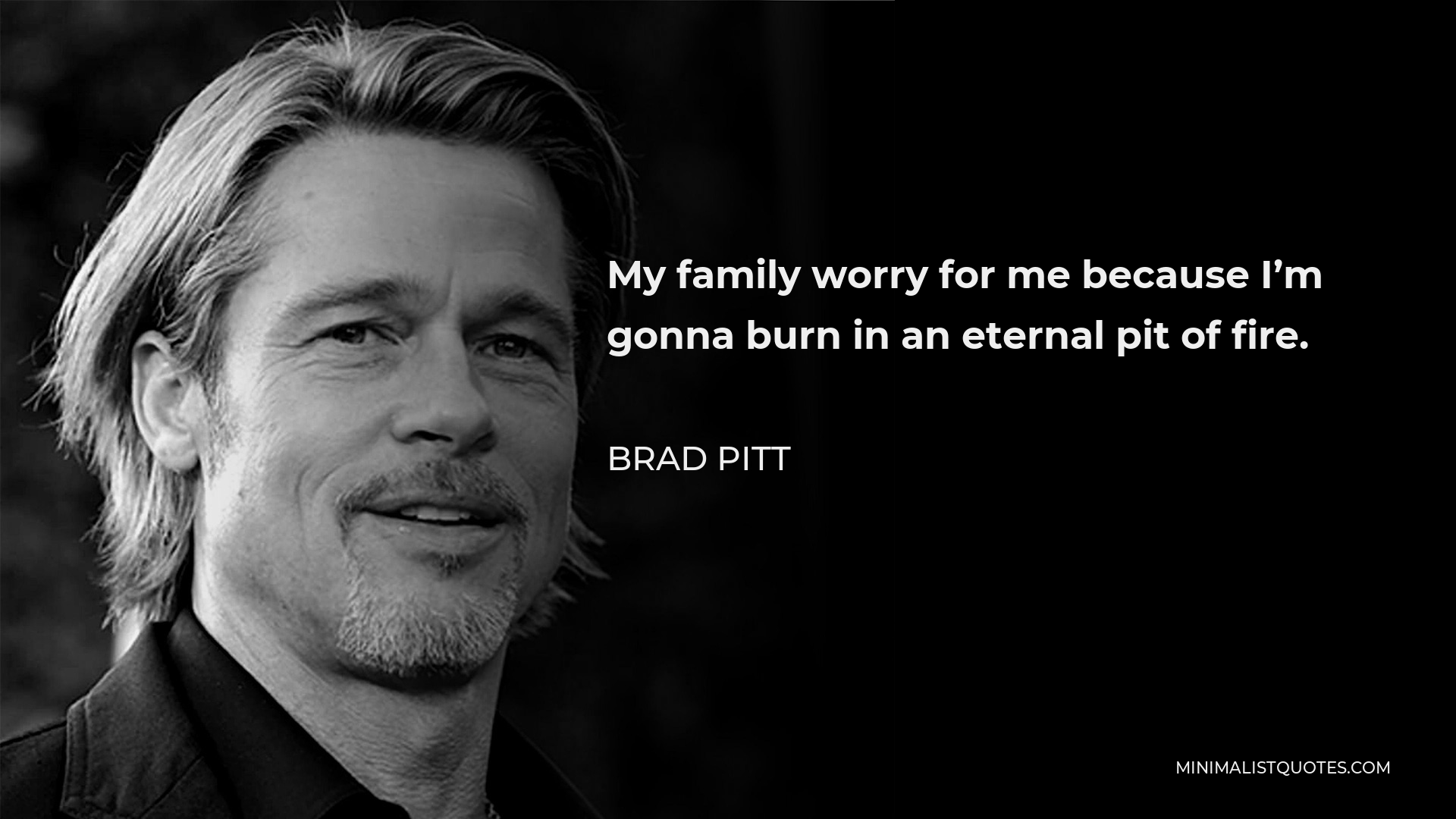 Brad Pitt Quote - My family worry for me because I’m gonna burn in an eternal pit of fire.