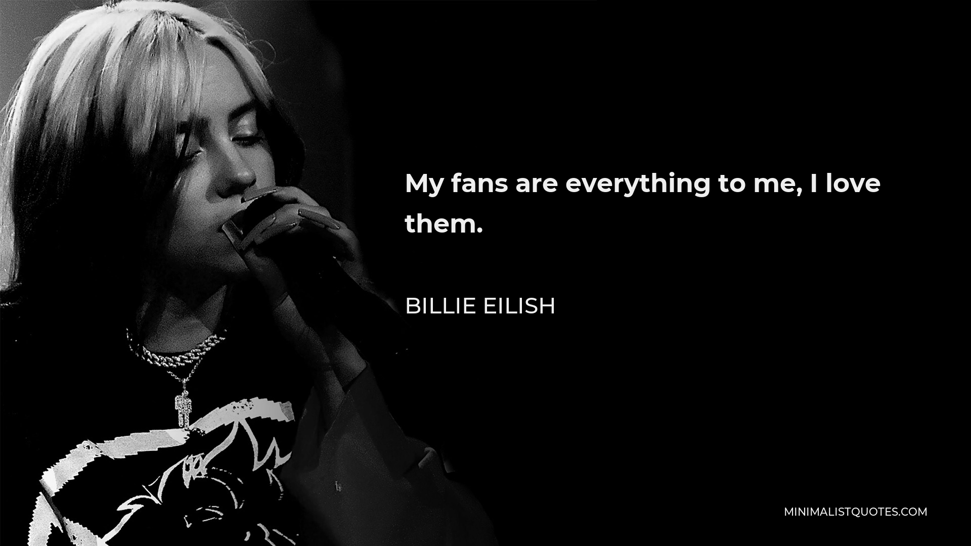 Billie Eilish Quote - My fans are everything to me, I love them.