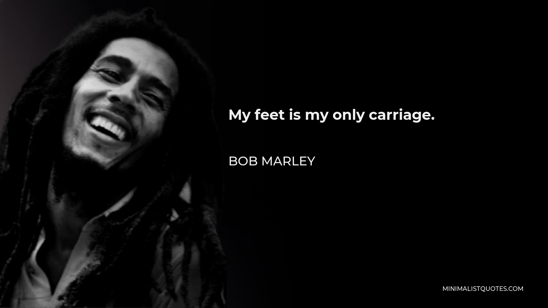 Bob Marley Quote - My feet is my only carriage.