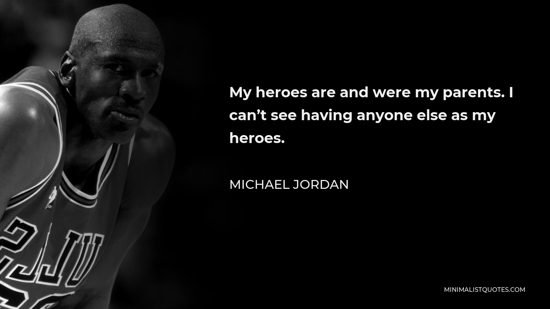 Michael Jordan Quote - My heroes are and were my parents. I can’t see having anyone else as my heroes.