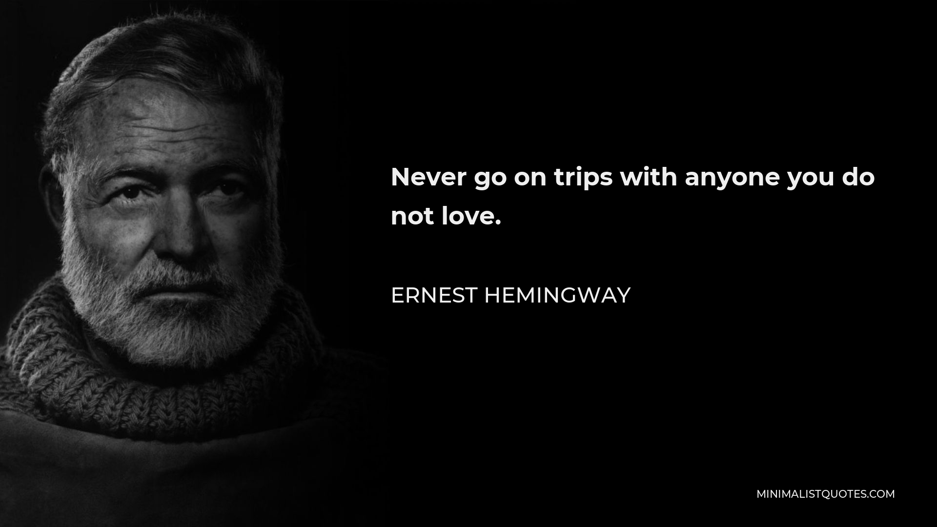 Ernest Hemingway Quote: Never go on trips with anyone you do not love.