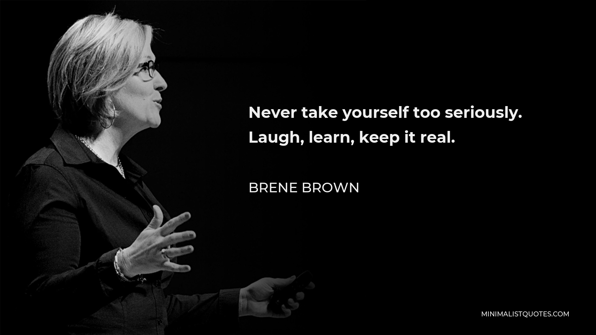 Brene Brown Quote - Never take yourself too seriously. Laugh, learn, keep it real.