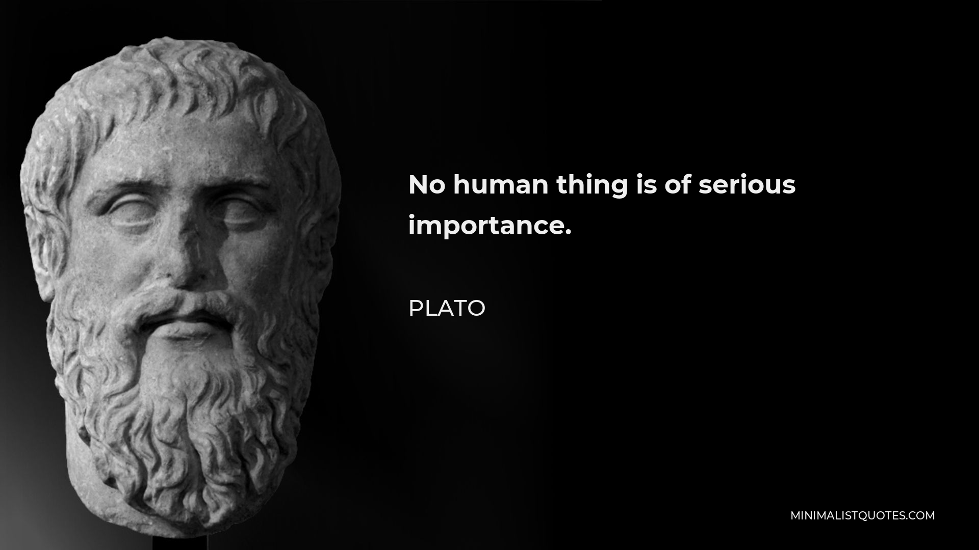 Plato Quote - No human thing is of serious importance.