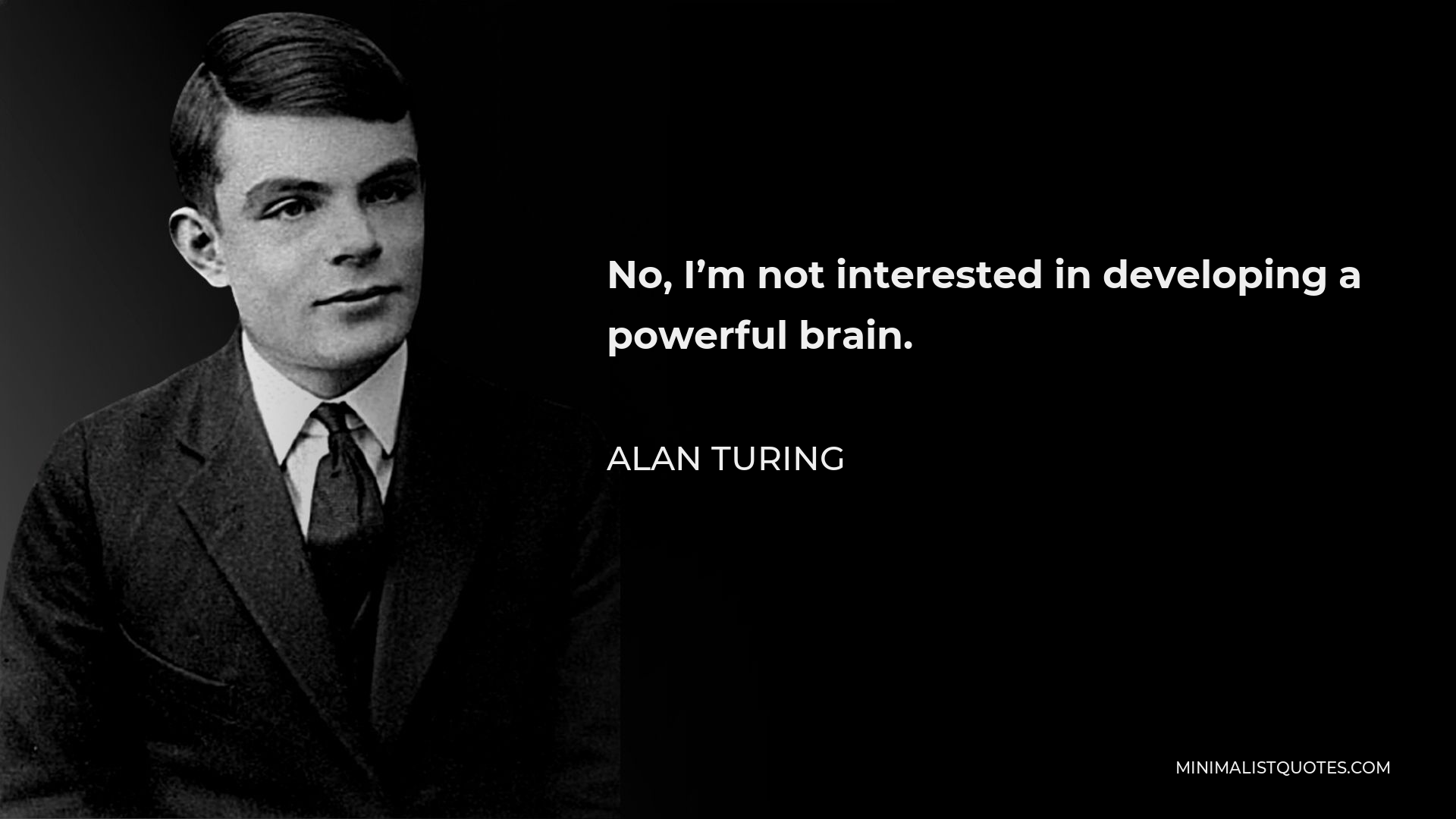 Alan Turing Quote - No, I’m not interested in developing a powerful brain. All I’m after is just a mediocre brain, something like the President of the American Telephone and Telegraph Company.