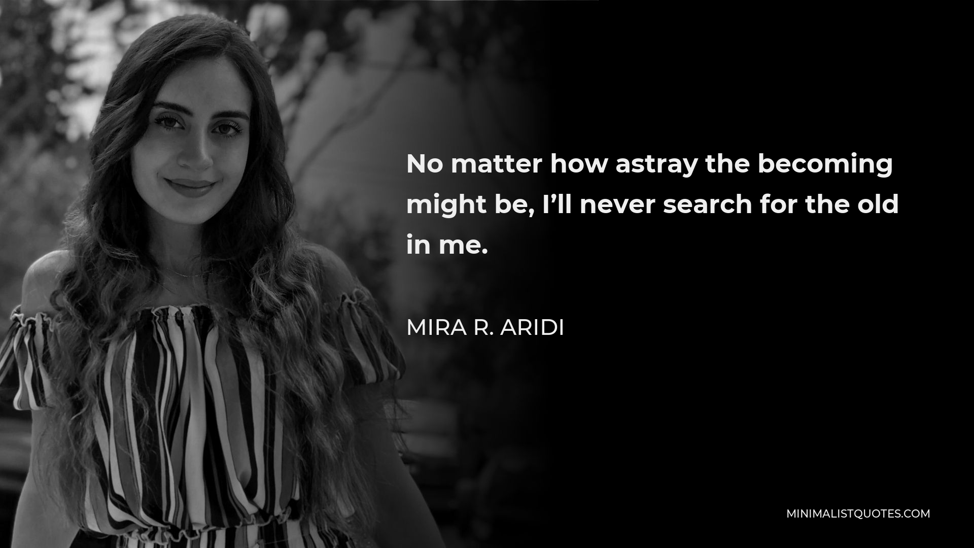 Mira R. Aridi Quote - No matter how astray the becoming might be, I’ll never search for the old in me.