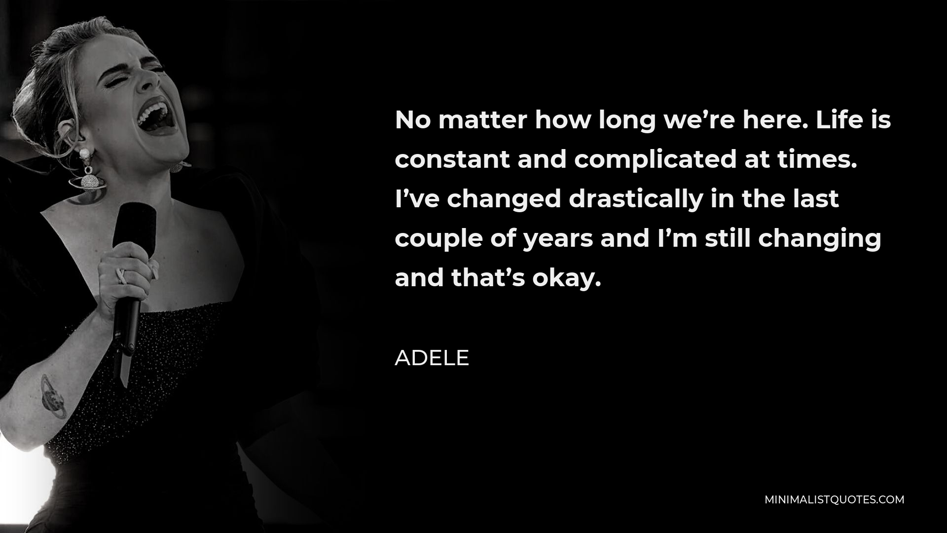 Adele Quote - No matter how long we’re here. Life is constant and complicated at times. I’ve changed drastically in the last couple of years and I’m still changing and that’s okay.