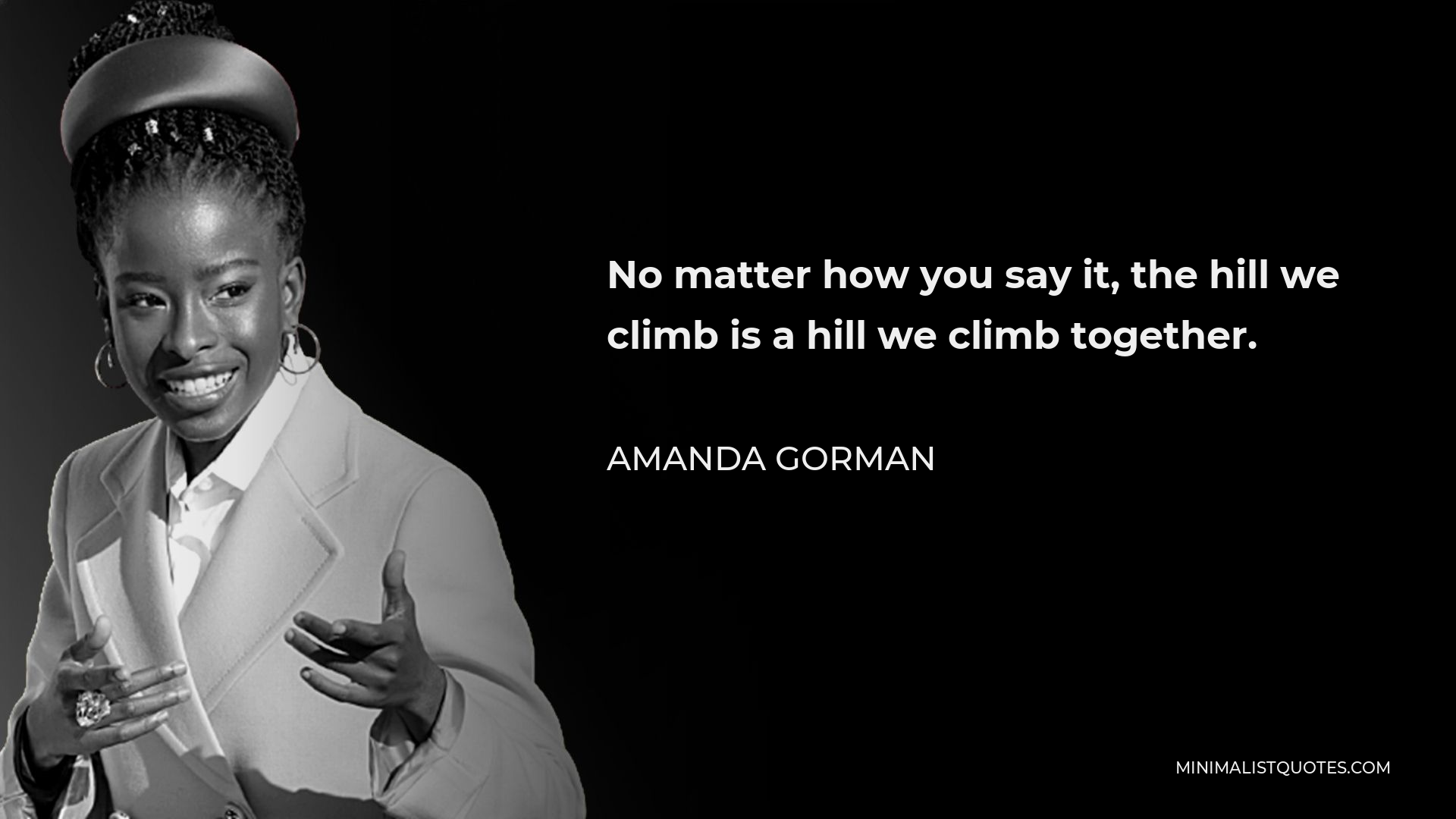 Amanda Gorman Quote - No matter how you say it, the hill we climb is a hill we climb together.