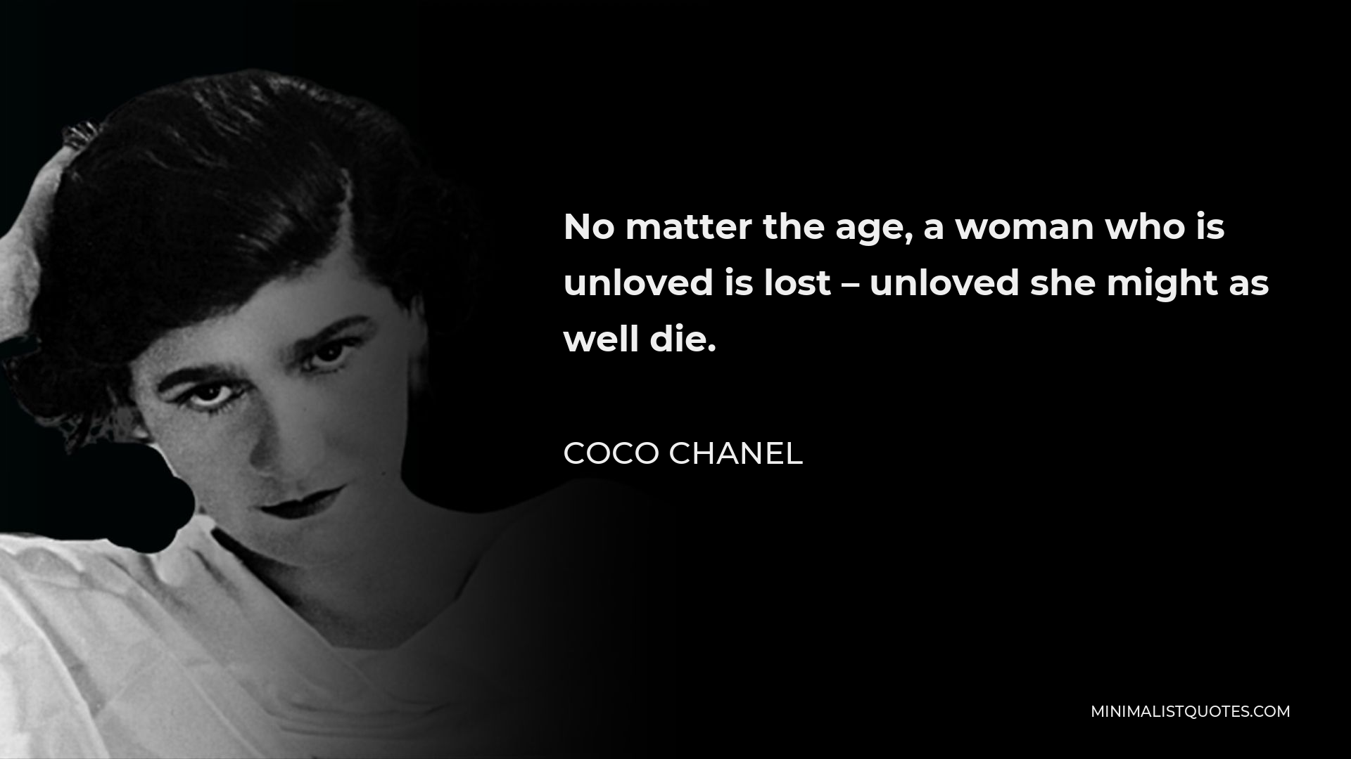 Coco Chanel Quote - No matter the age, a woman who is unloved is lost – unloved she might as well die.