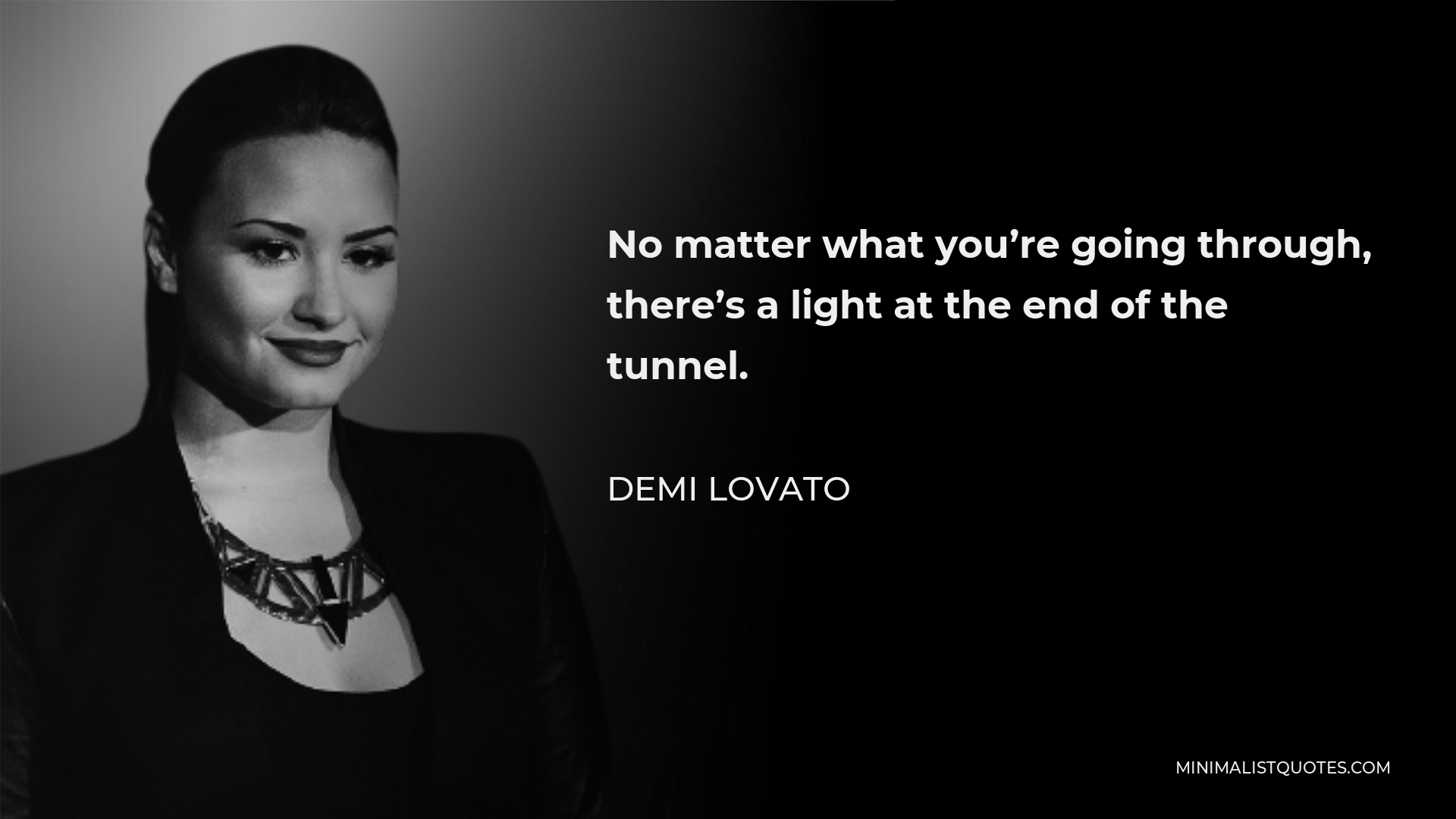 Demi Lovato Quote - No matter what you’re going through, there’s a light at the end of the tunnel.