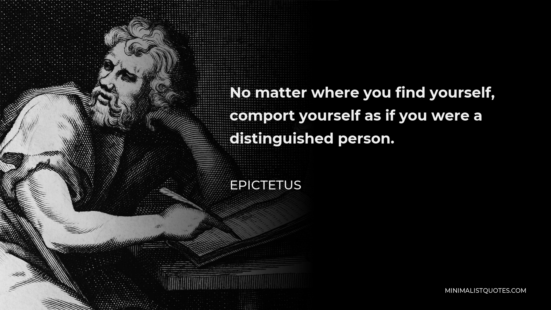 Epictetus Quote - No matter where you find yourself, comport yourself as if you were a distinguished person.