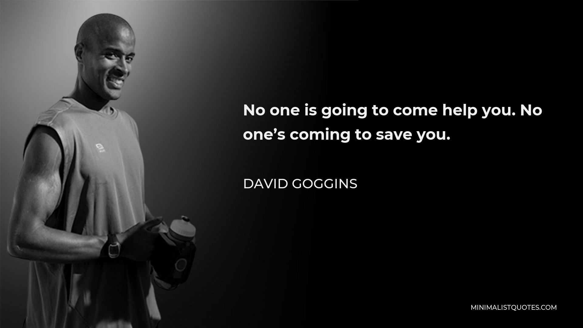 David Goggins Quote - No one is going to come help you. No one’s coming to save you.