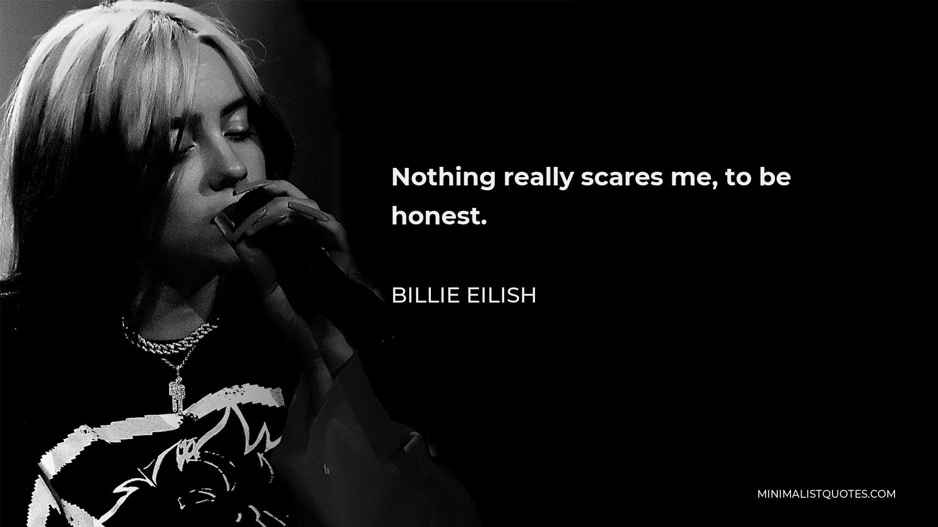 Billie Eilish Quote - Nothing really scares me, to be honest.