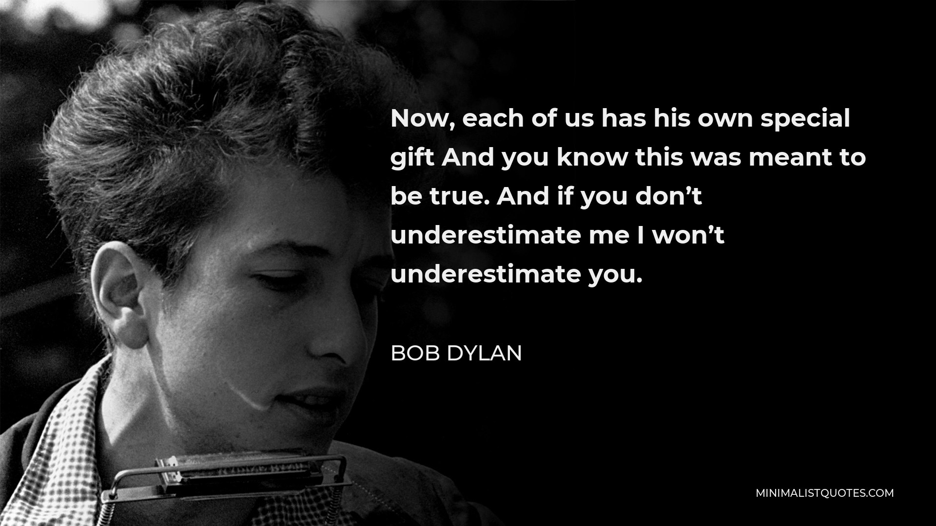 Bob Dylan Quote - Now, each of us has his own special gift And you know this was meant to be true. And if you don’t underestimate me I won’t underestimate you.