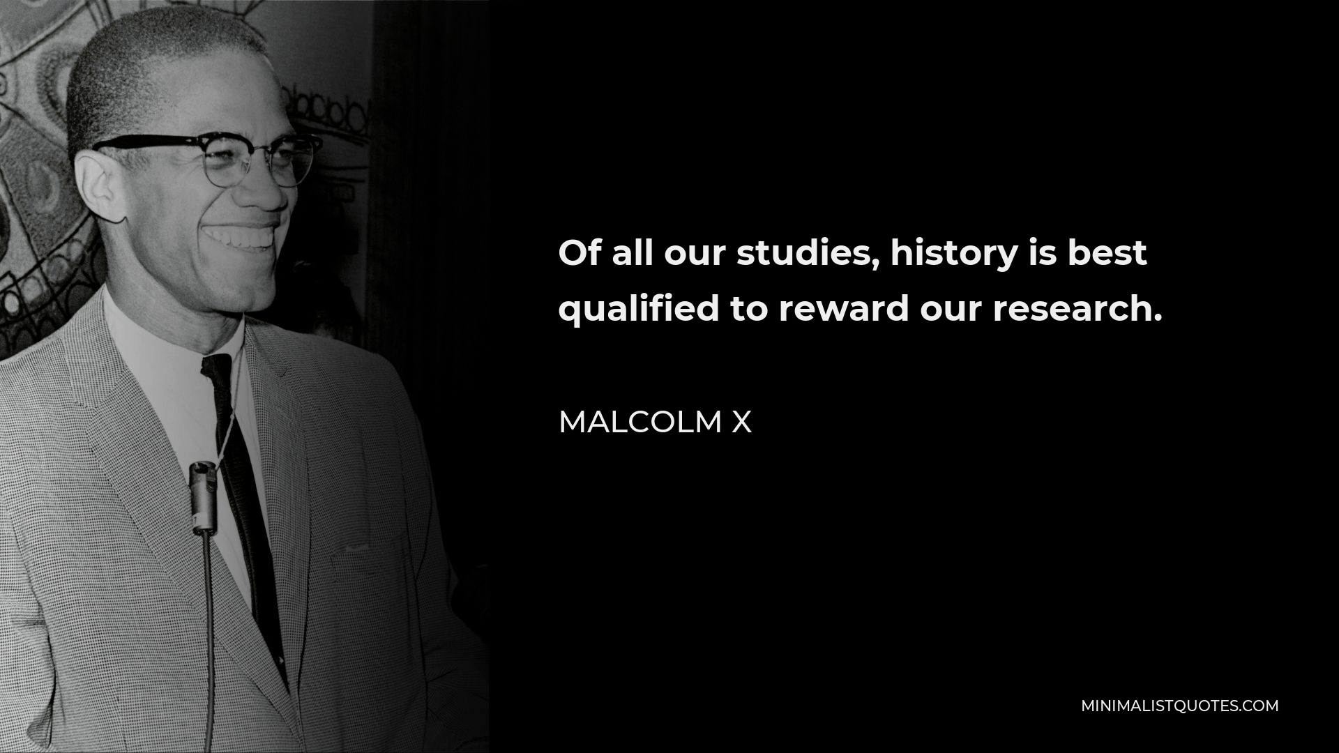 Malcolm X Quote - Of all our studies, history is best qualified to reward our research.