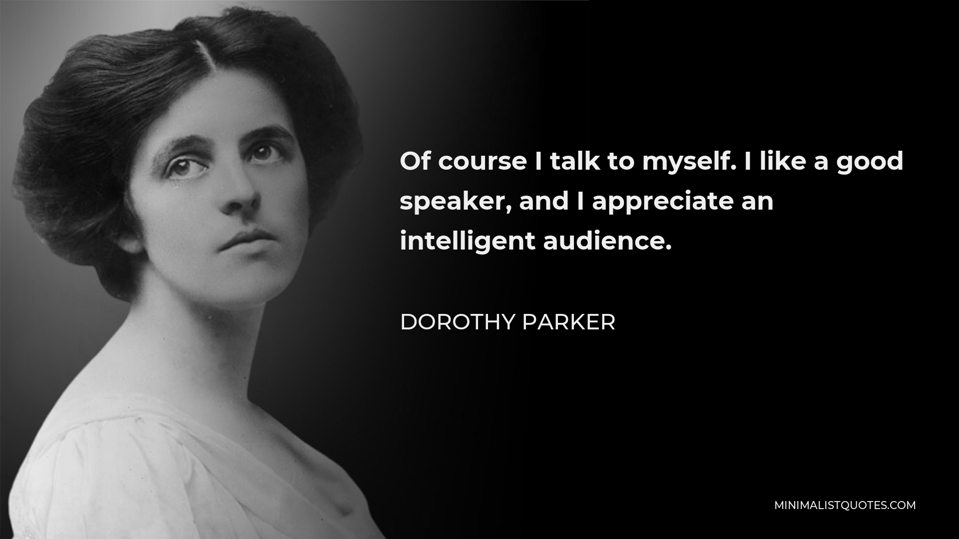 Dorothy Parker Quote - Of course I talk to myself. I like a good speaker, and I appreciate an intelligent audience.