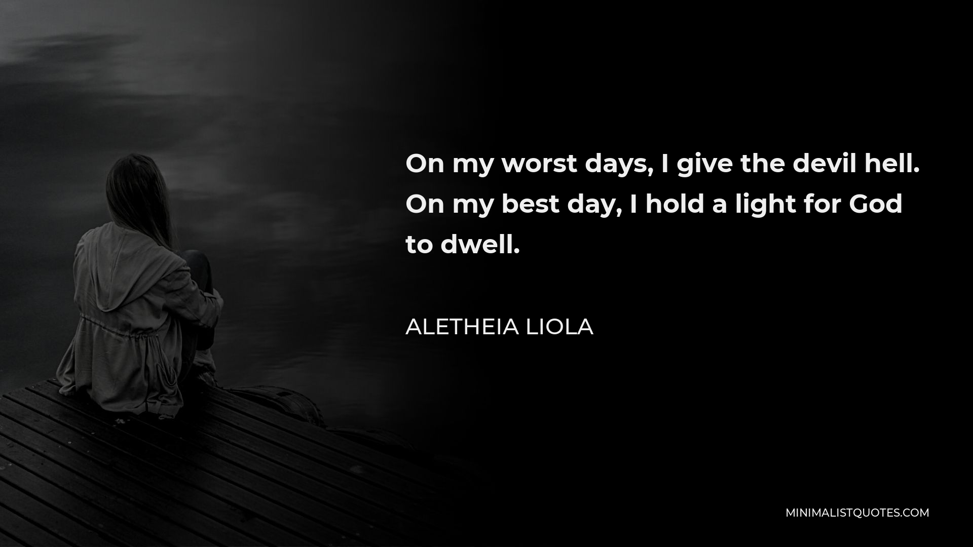 Aletheia Liola Quote - On my worst days, I give the devil hell. On my best day, I hold a light for God to dwell.