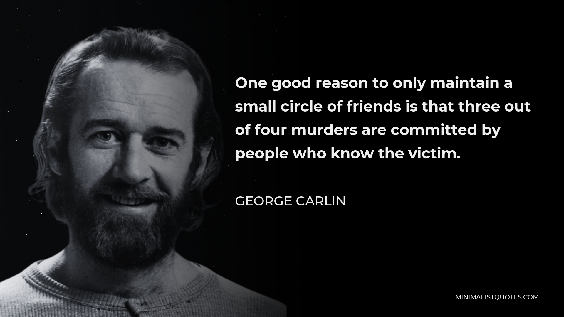 George Carlin Quote - One good reason to only maintain a small circle of friends is that three out of four murders are committed by people who know the victim.