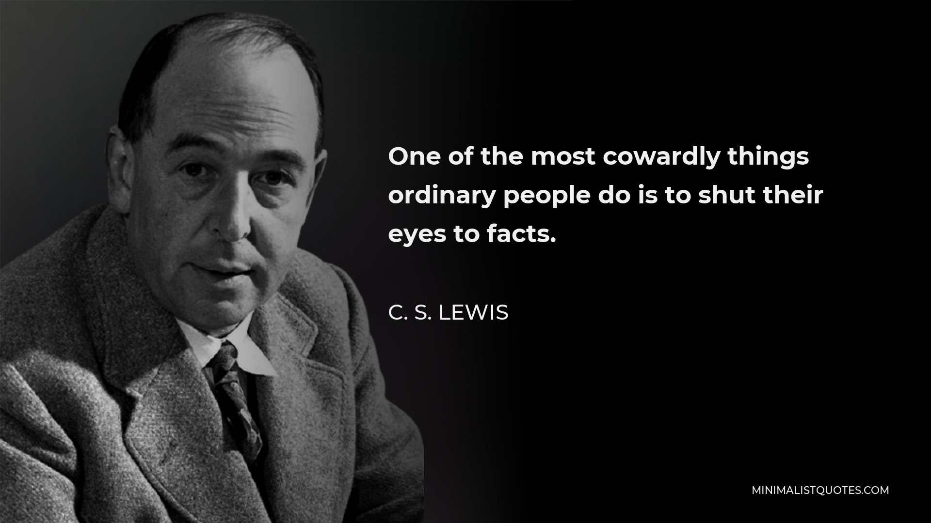 C. S. Lewis Quote - One of the most cowardly things ordinary people do is to shut their eyes to facts.