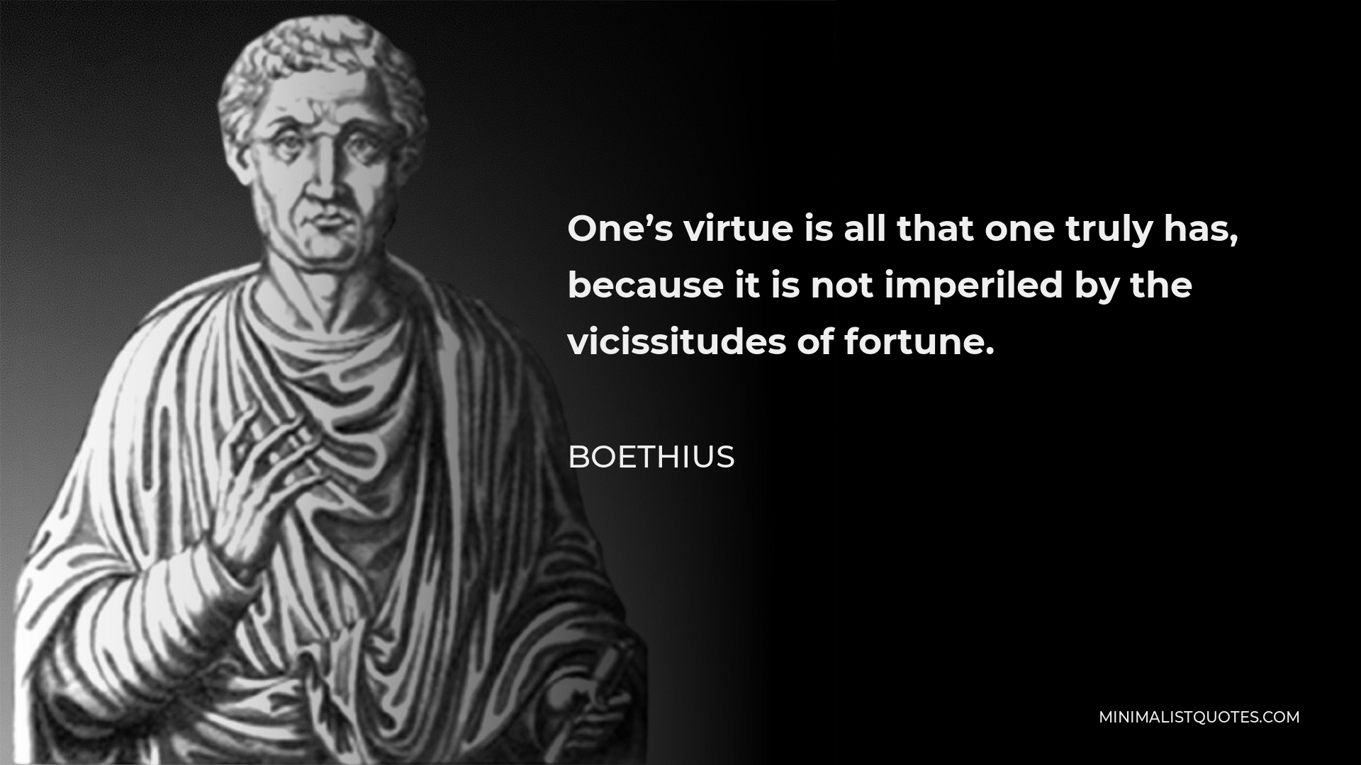 Boethius Quote - One’s virtue is all that one truly has, because it is not imperiled by the vicissitudes of fortune.