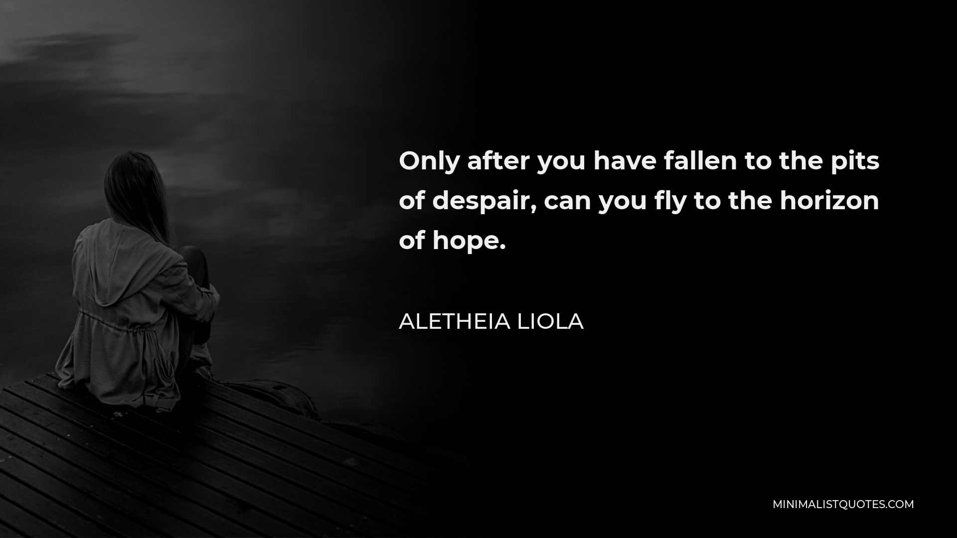 Aletheia Liola Quote - Only after you have fallen to the pits of despair, can you fly to the horizon of hope.