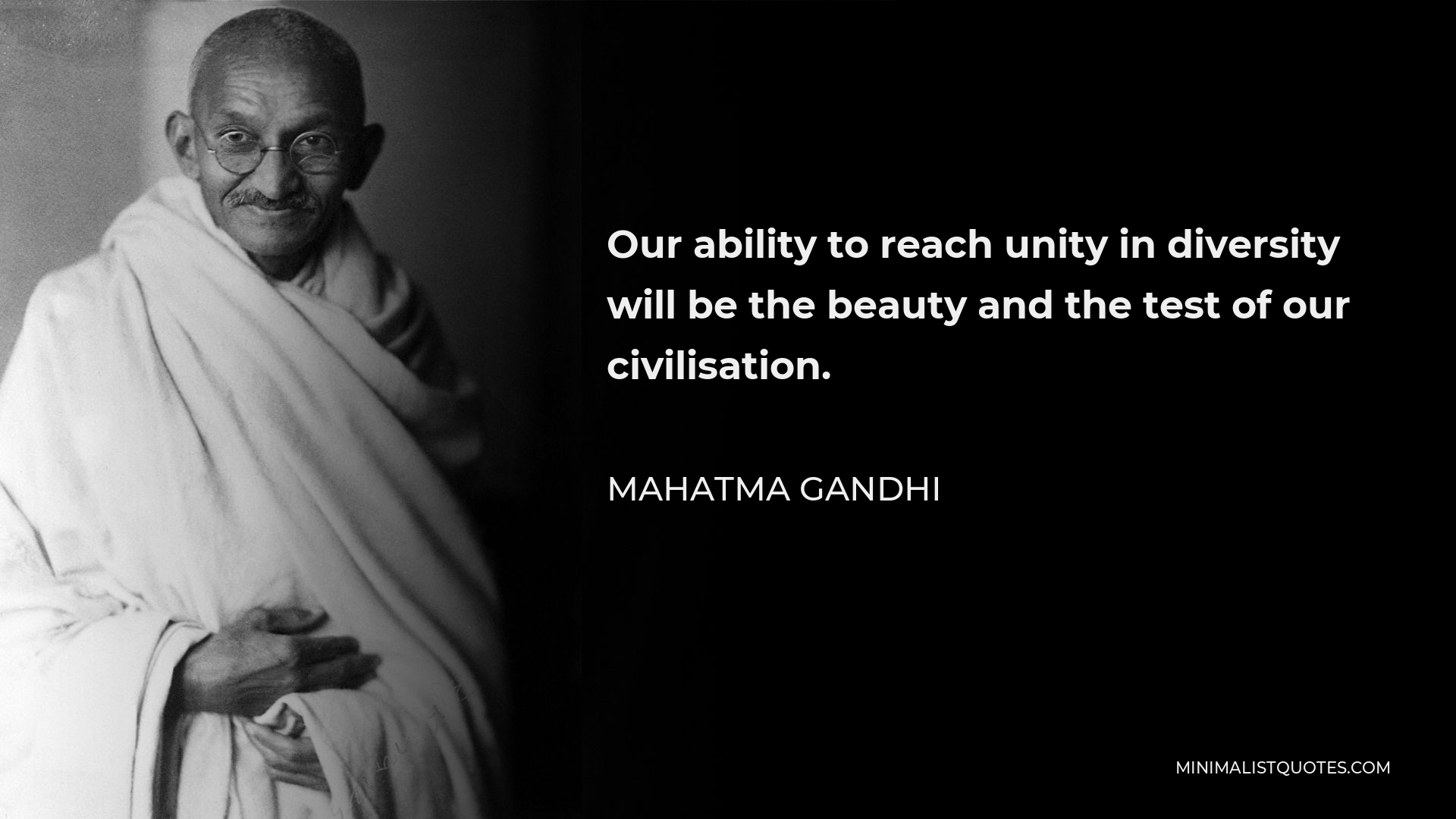 Mahatma Gandhi Quote - Our ability to reach unity in diversity will be the beauty and the test of our civilisation.