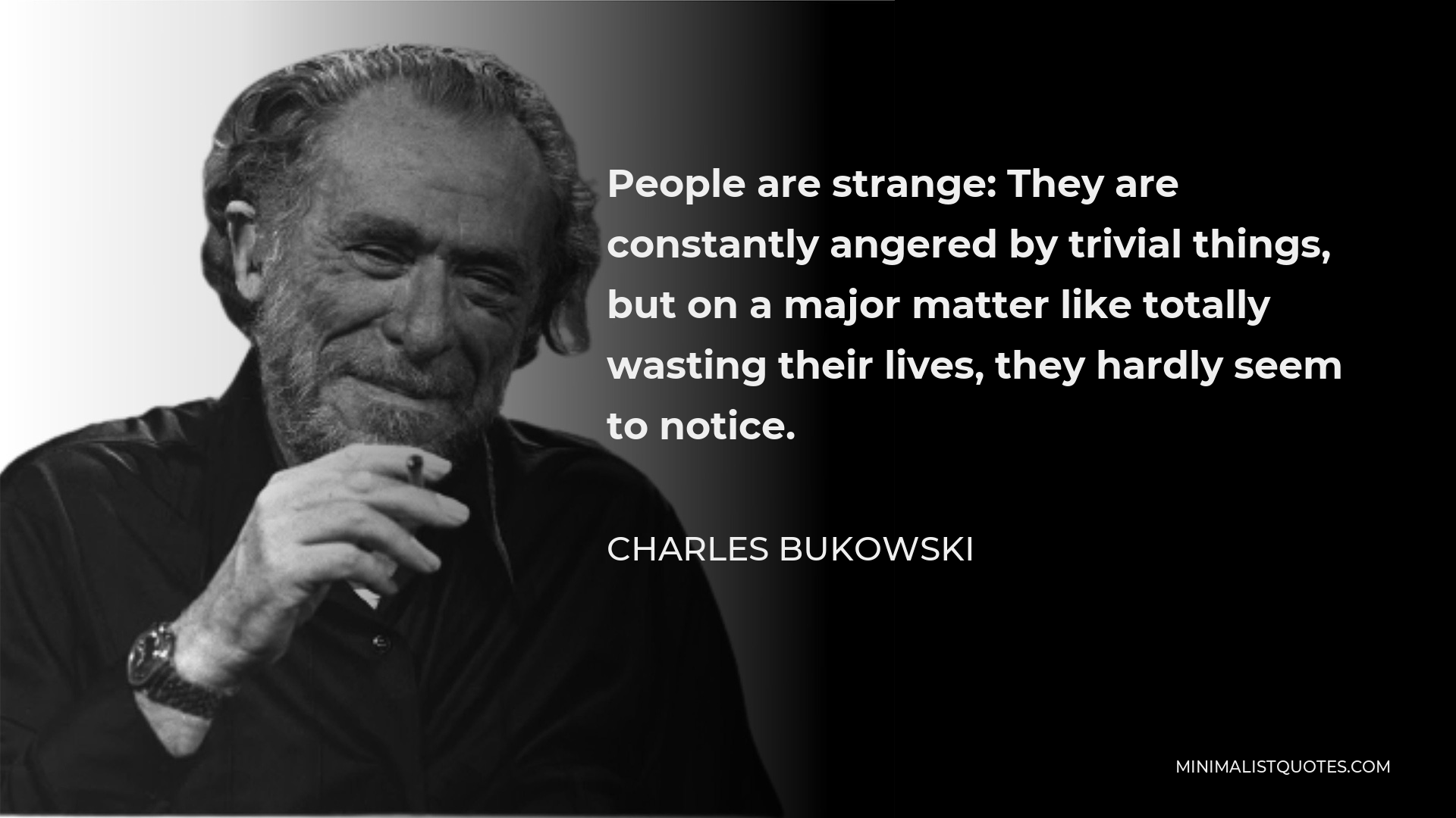 Charles Bukowski Quote - People are strange: They are constantly angered by trivial things, but on a major matter like totally wasting their lives, they hardly seem to notice.