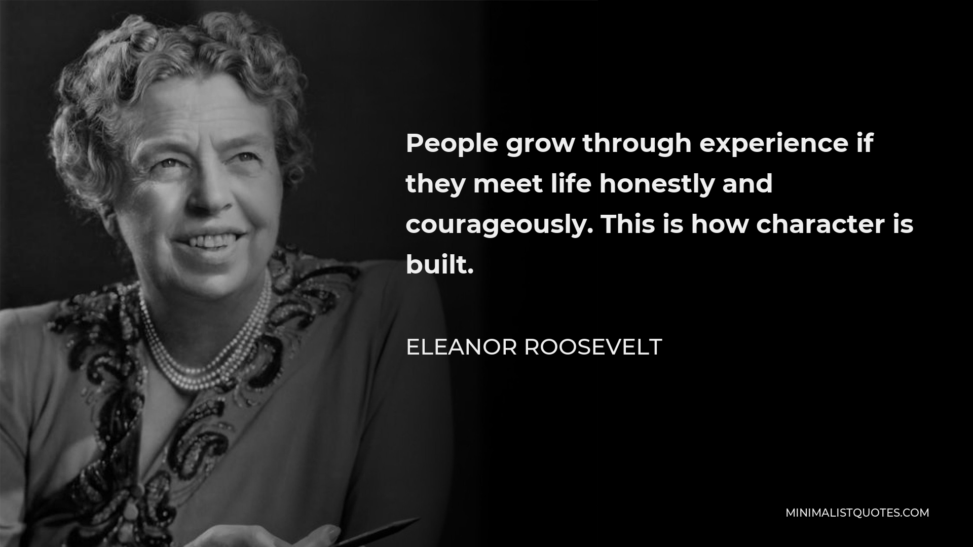 Eleanor Roosevelt Quote - People grow through experience if they meet life honestly and courageously. This is how character is built.