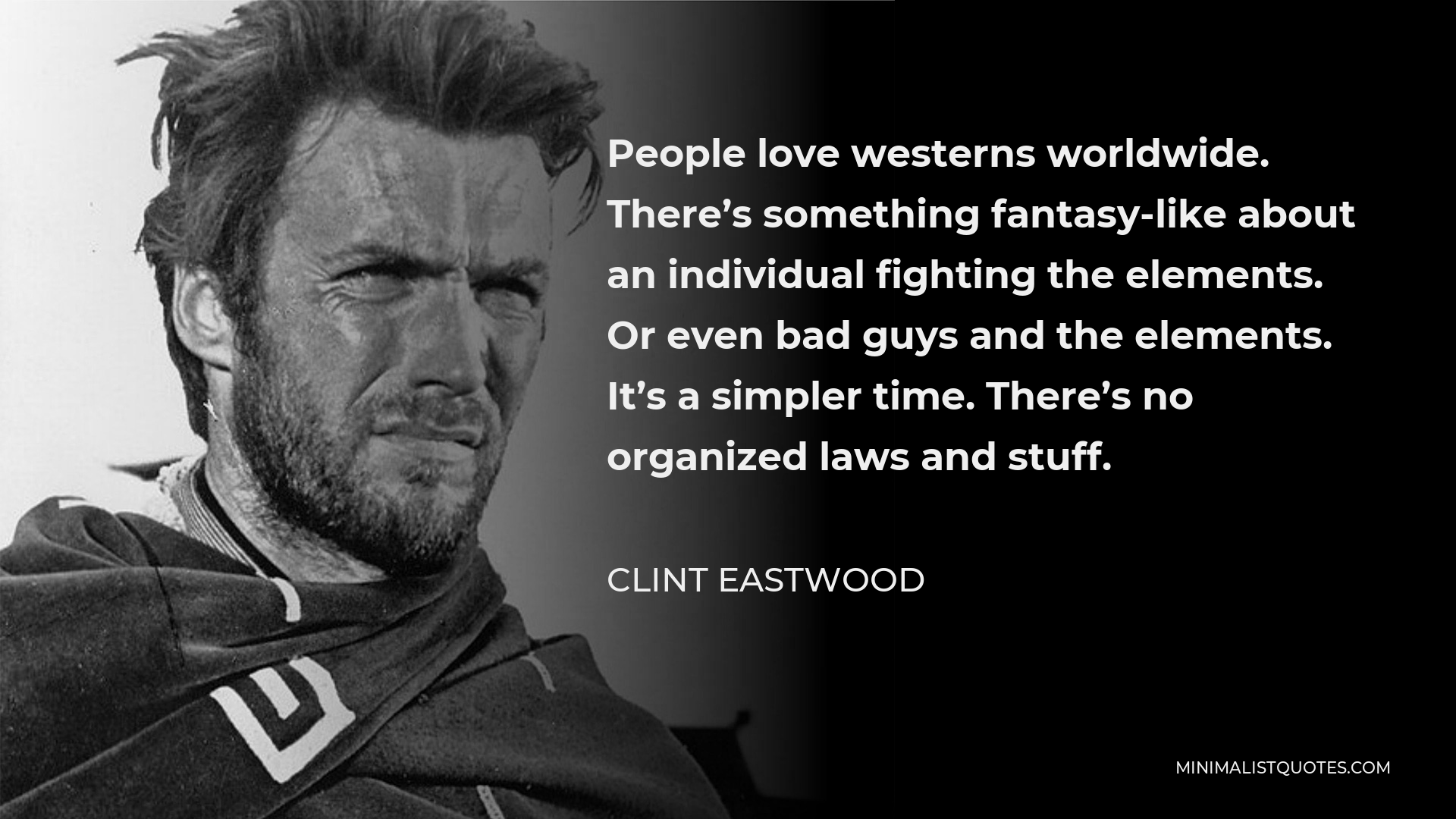 Clint Eastwood Quote - People love westerns worldwide. There’s something fantasy-like about an individual fighting the elements. Or even bad guys and the elements. It’s a simpler time. There’s no organized laws and stuff.