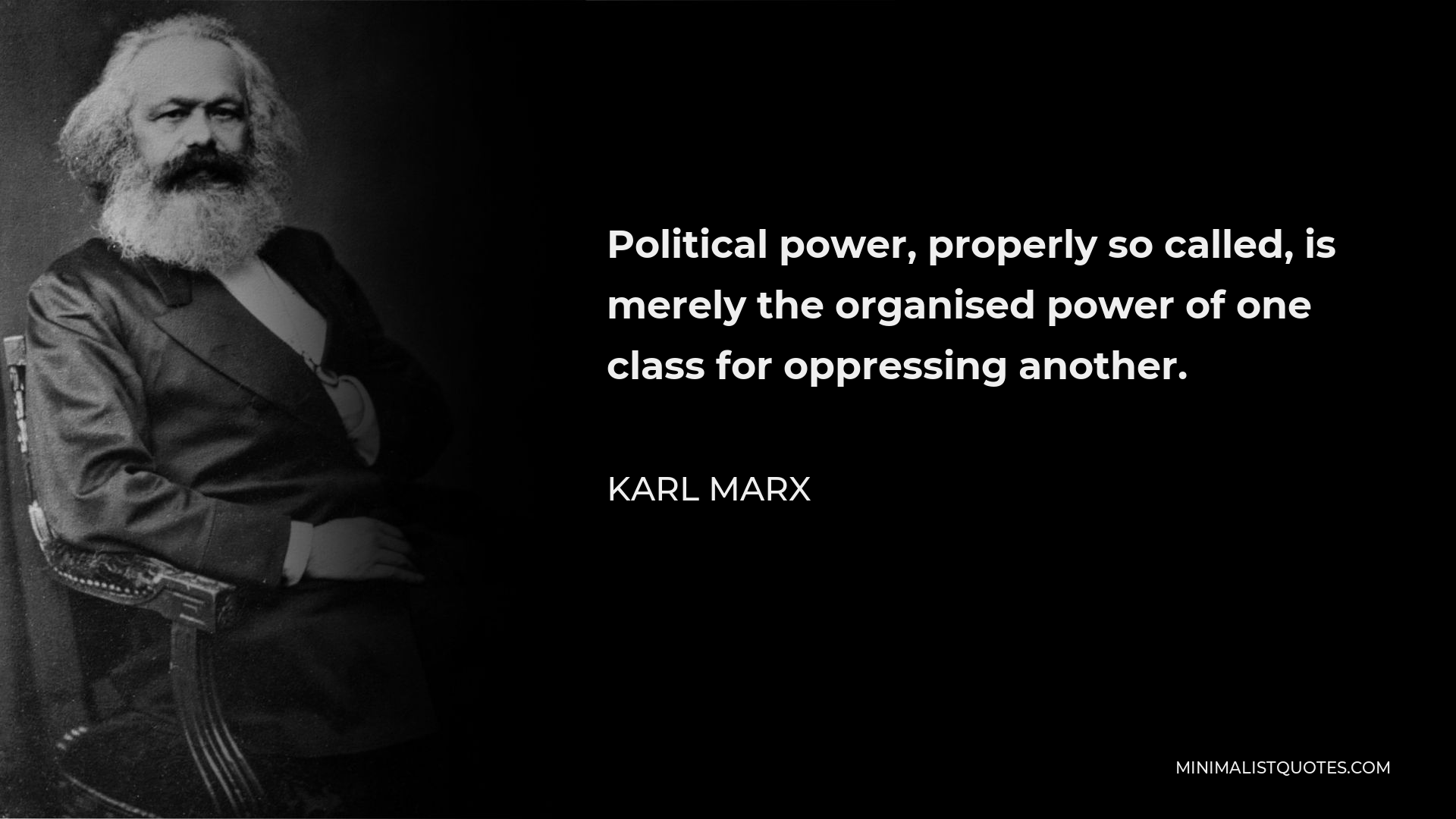 Karl Marx Quote - Political power, properly so called, is merely the organised power of one class for oppressing another.