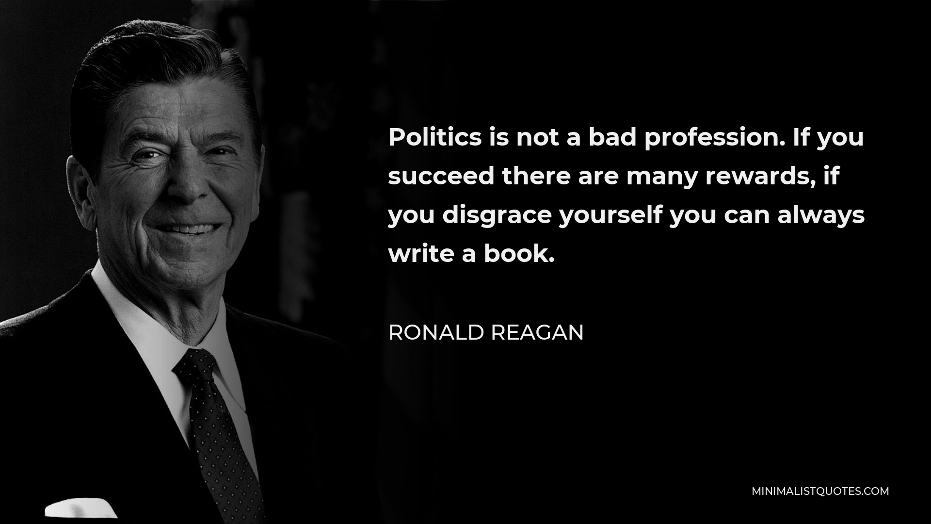 Ronald Reagan Quote - Politics is not a bad profession. If you succeed there are many rewards, if you disgrace yourself you can always write a book.
