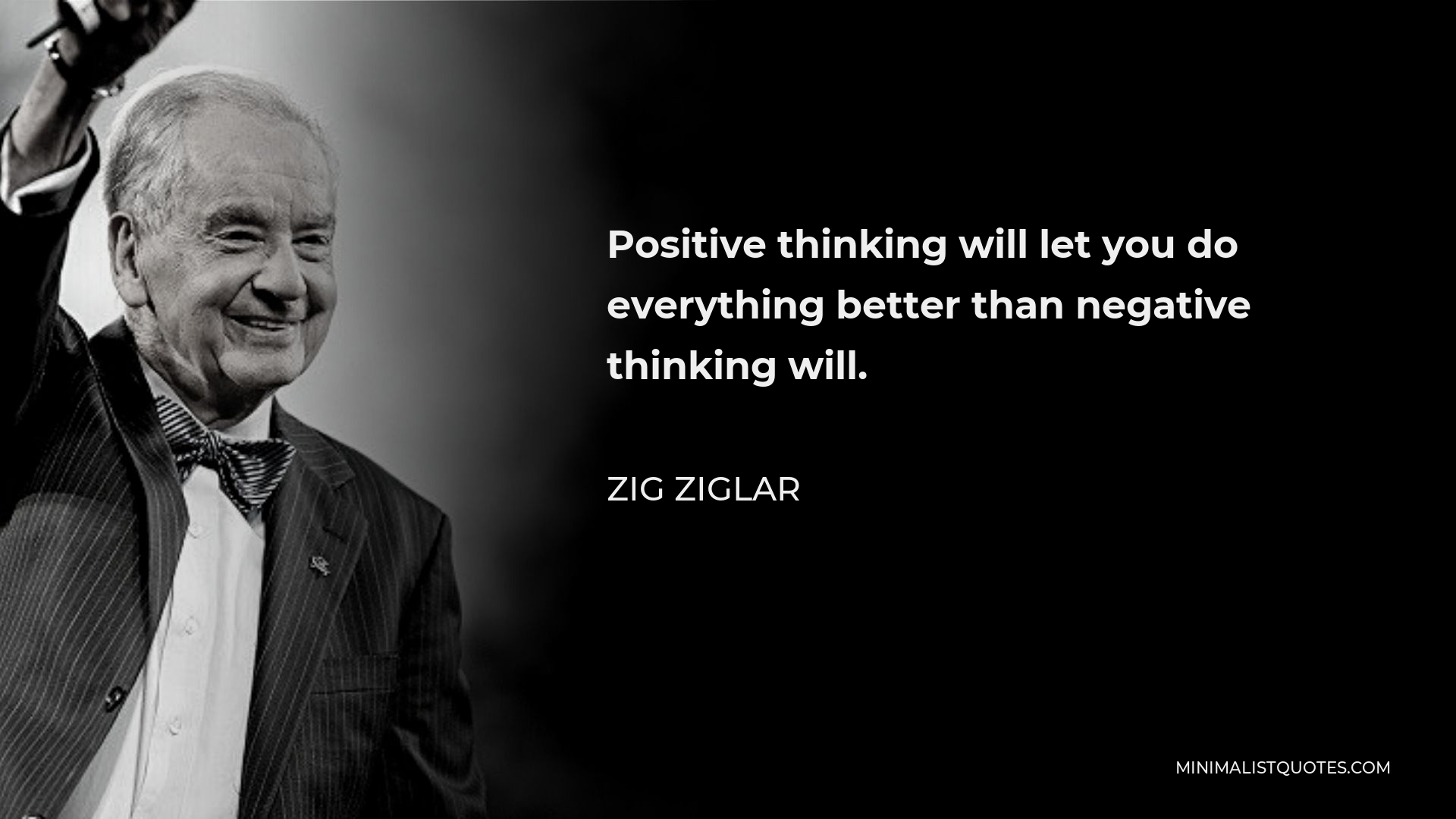 Zig Ziglar Quote - Positive thinking will let you do everything better than negative thinking will.