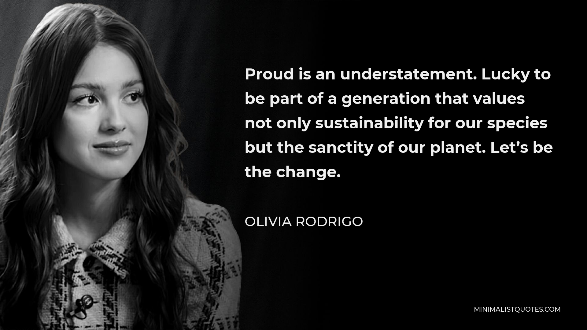 Olivia Rodrigo Quote - Proud is an understatement. Lucky to be part of a generation that values not only sustainability for our species but the sanctity of our planet. Let’s be the change.