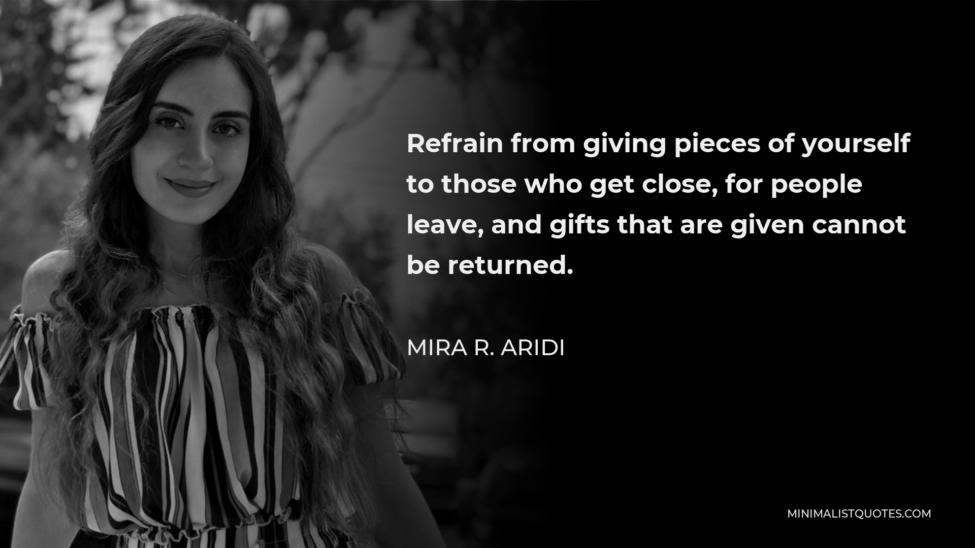 Mira R. Aridi Quote - Refrain from giving pieces of yourself to those who get close, for people leave, and gifts that are given cannot be returned.