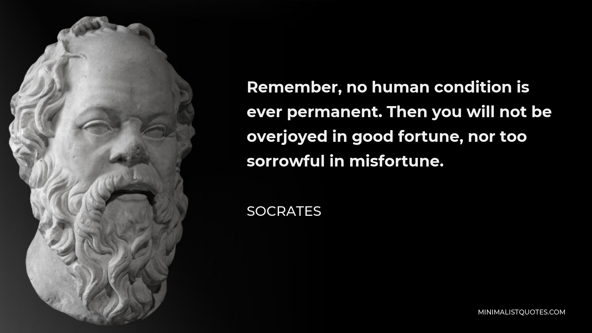 Socrates Quote - Remember, no human condition is ever permanent. Then you will not be overjoyed in good fortune, nor too sorrowful in misfortune.
