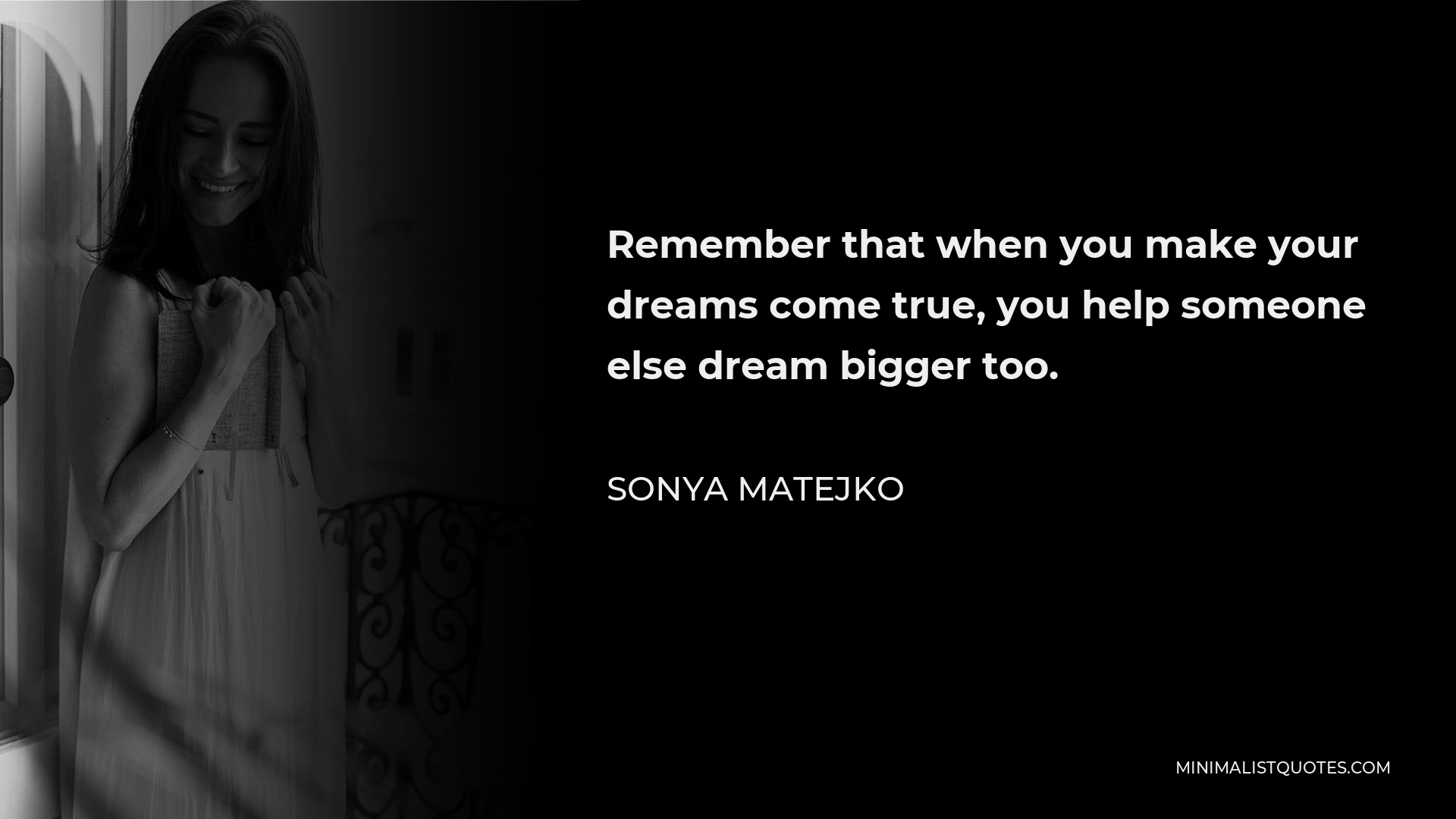 Sonya Matejko Quote - Remember that when you make your dreams come true, you help someone else dream bigger too.