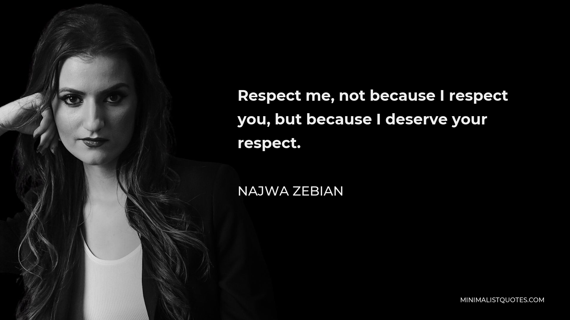 Najwa Zebian Quote - Respect me, not because I respect you, but because I deserve your respect.