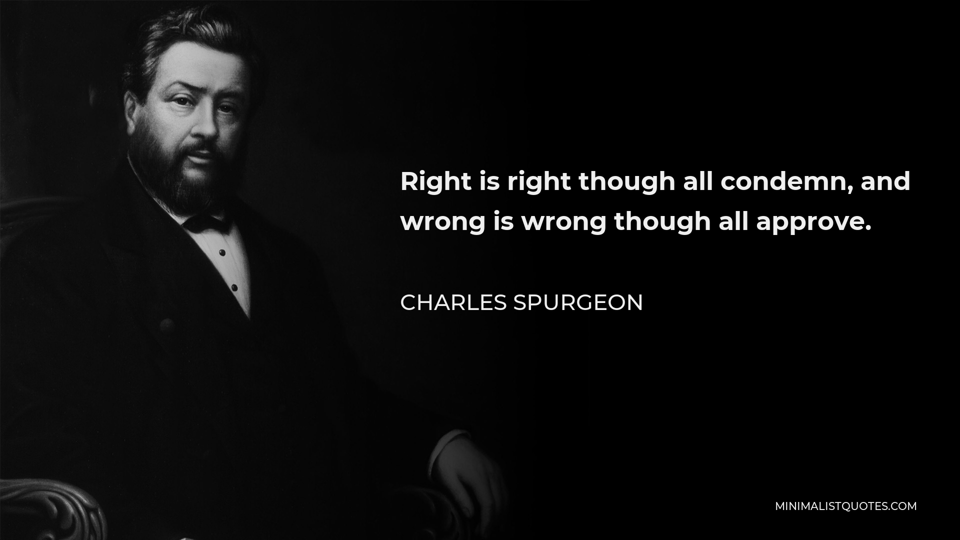 Charles Spurgeon Quote - Right is right though all condemn, and wrong is wrong though all approve.