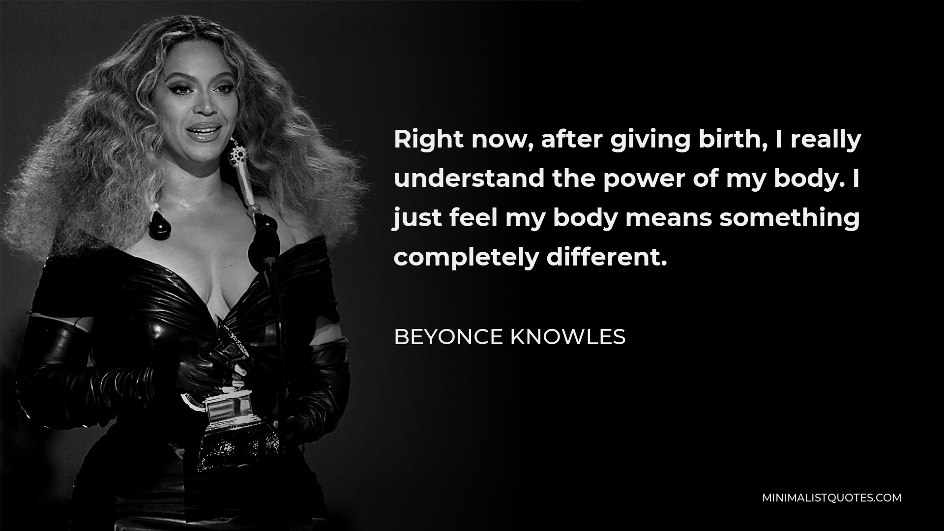Beyonce Knowles Quote - Right now, after giving birth, I really understand the power of my body. I just feel my body means something completely different.