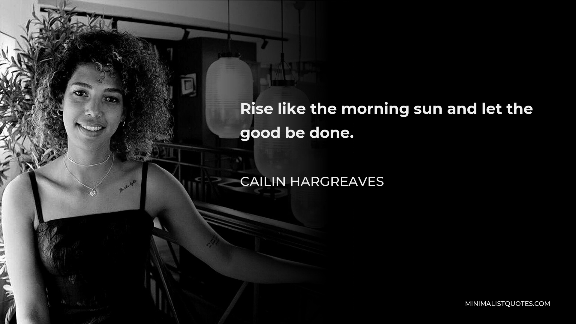 Cailin Hargreaves Quote - Rise like the morning sun and let the good be done.