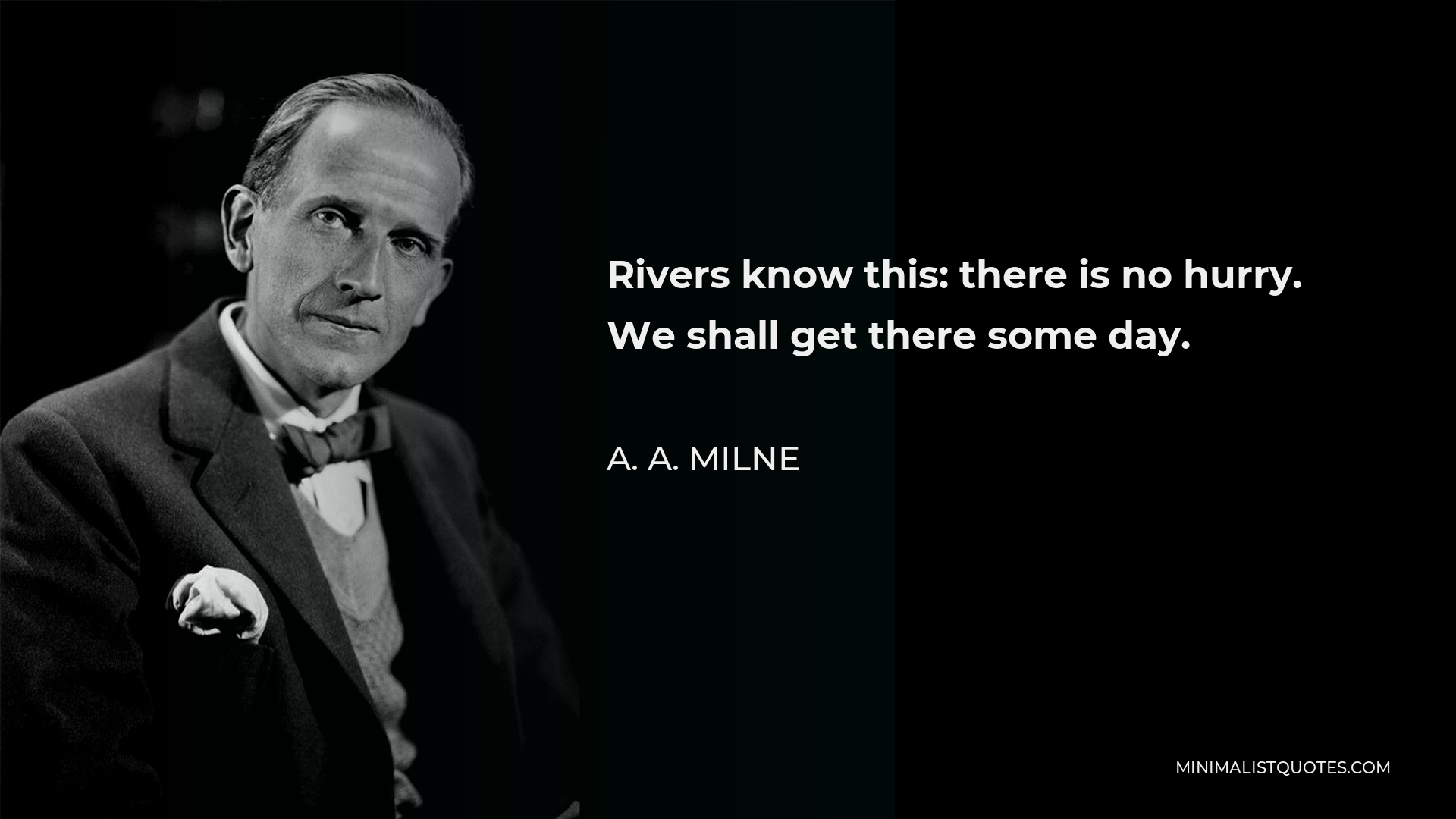 A. A. Milne Quote - Rivers know this: there is no hurry. We shall get there some day.