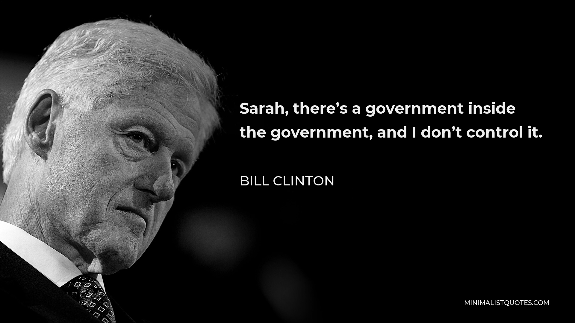 Bill Clinton Quote - Sarah, there’s a government inside the government, and I don’t control it.