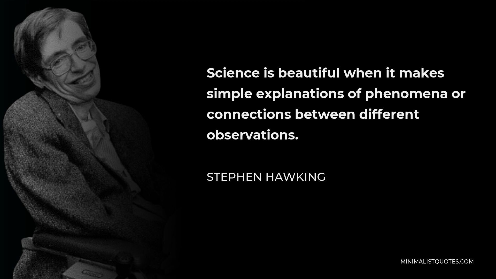 Stephen Hawking Quote - Science is beautiful when it makes simple explanations of phenomena or connections between different observations.