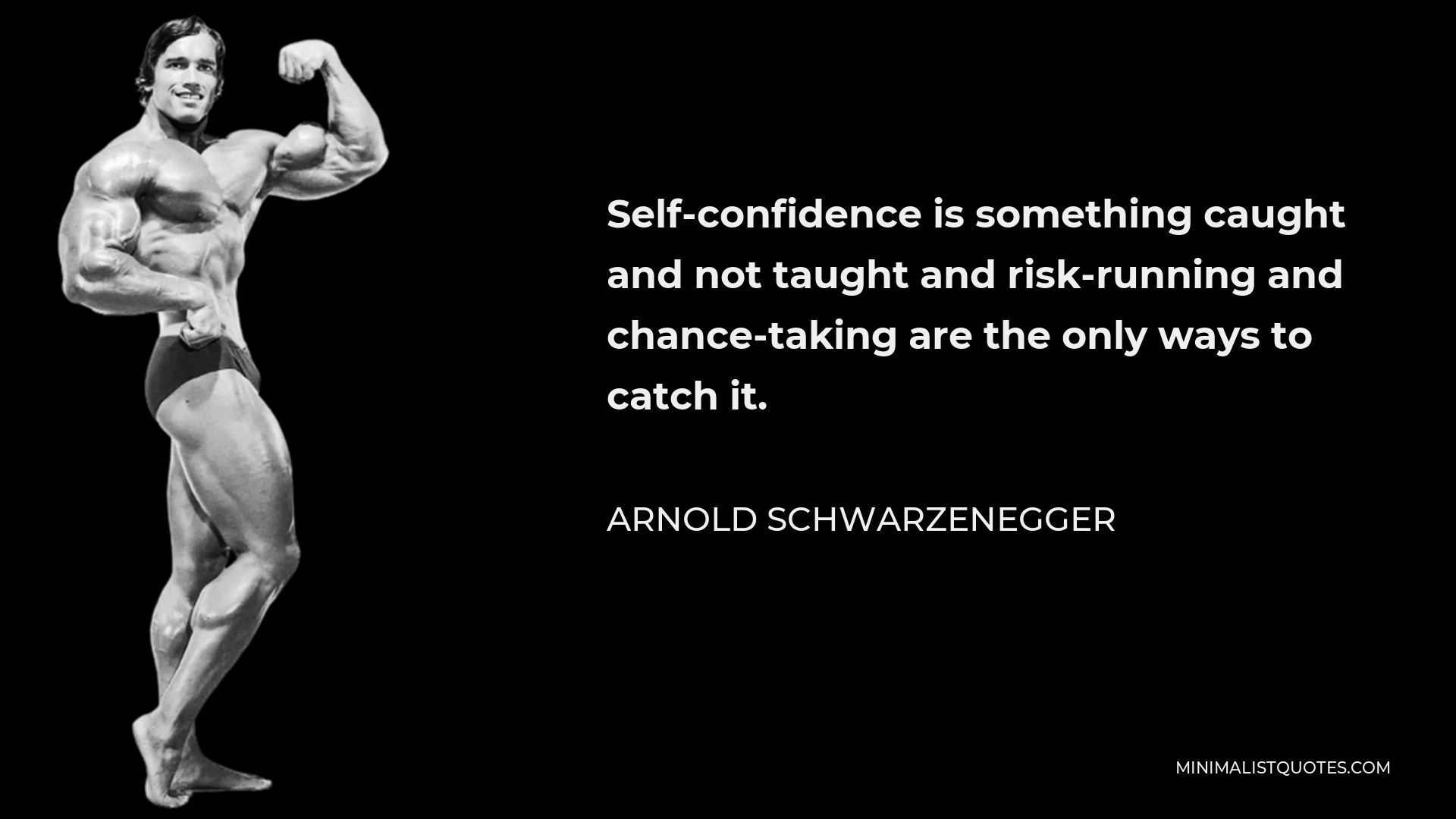 Arnold Schwarzenegger Quote - Self-confidence is something caught and not taught and risk-running and chance-taking are the only ways to catch it.