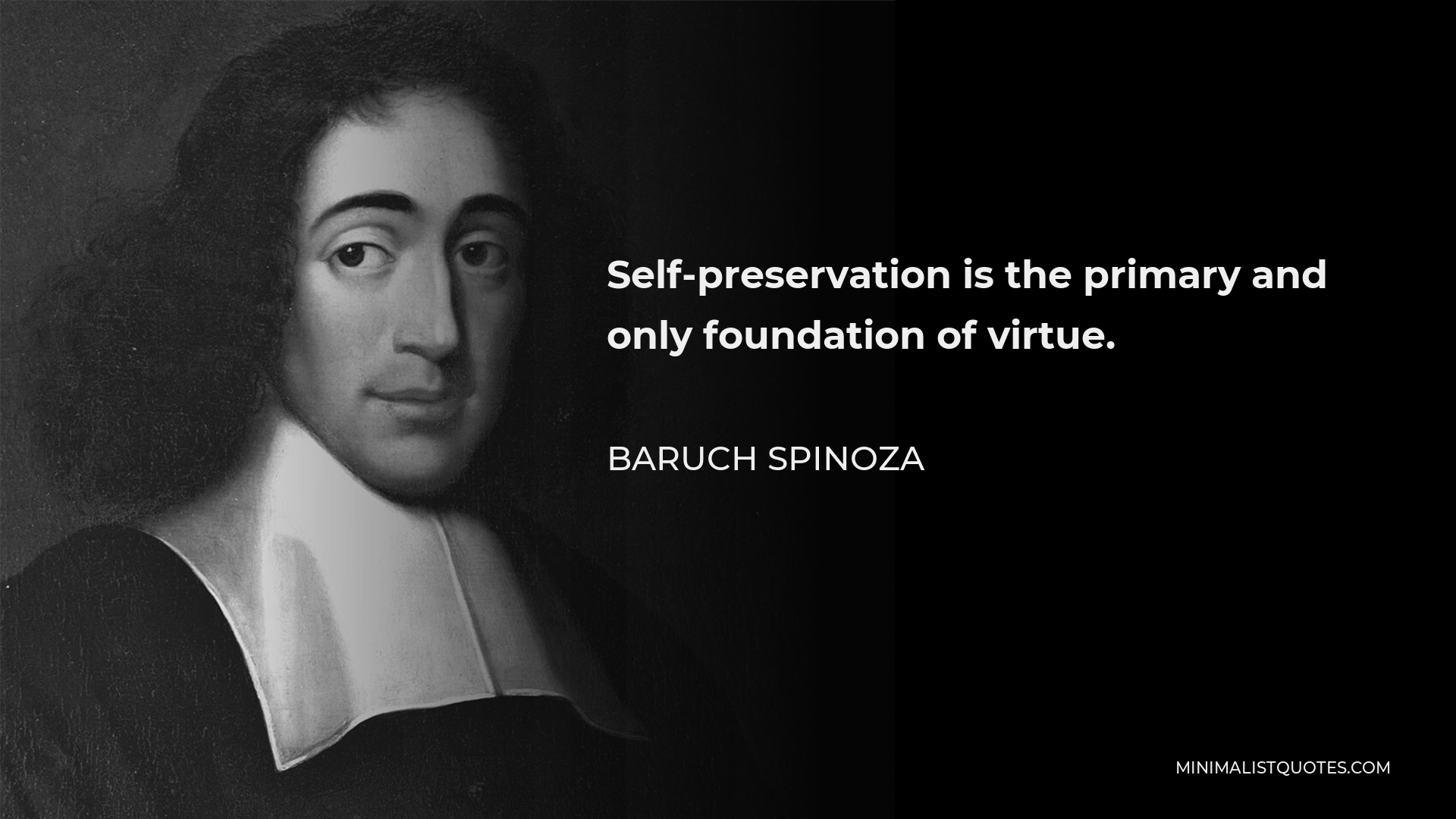 Baruch Spinoza Quote - Self-preservation is the primary and only foundation of virtue.