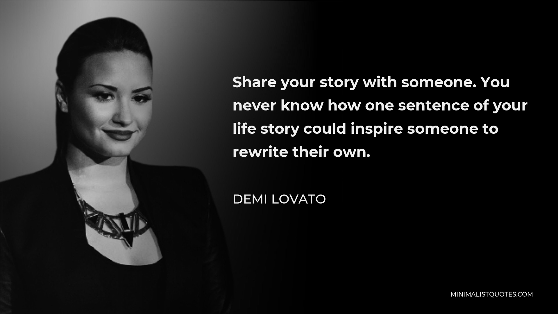 Demi Lovato Quote - Share your story with someone. You never know how one sentence of your life story could inspire someone to rewrite their own.