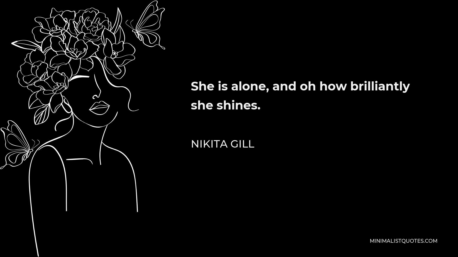 Nikita Gill Quote - She is alone, and oh how brilliantly she shines.