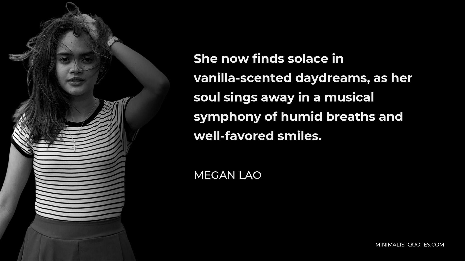 Megan Lao Quote - She now finds solace in vanilla-scented daydreams, as her soul sings away in a musical symphony of humid breaths and well-favored smiles.