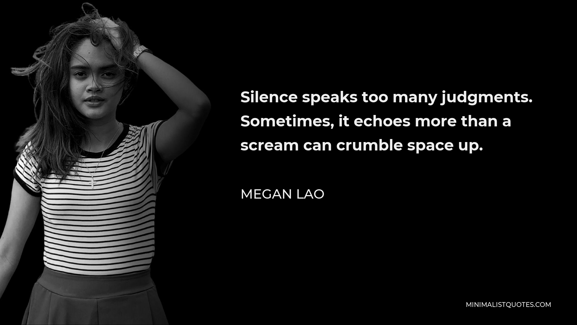 Megan Lao Quote - Silence speaks too many judgments. Sometimes, it echoes more than a scream can crumble space up.